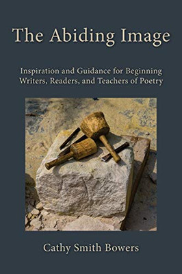 The Abiding Image : Inspiration and Guidance for Beginning Writers, Readers, and Teachers of Poetry