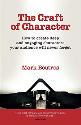 The Craft of Character : How to create deep and engaging characters your audience will never forget