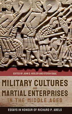 Military Cultures and Martial Enterprises in the Middle Ages : Essays in Honour of Richard P. Abels