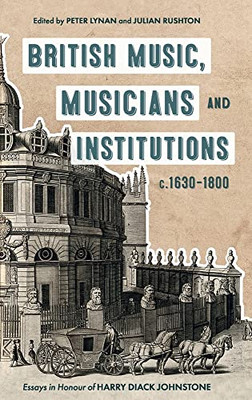 British Music, Musicians and Institutions, C. 1630-1800 : Essays in Honour of Harry Diack Johnstone