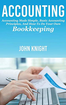 Accounting : Accounting Made Simple, Basic Accounting Principles, and How to Do Your Own Bookkeeping