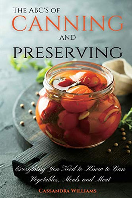 The ABC'S of Canning and Preserving : Everything You Need to Know to Can Vegetables, Meals and Meats