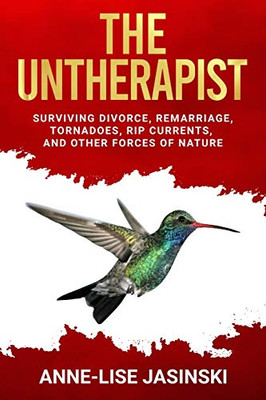 The Untherapist : Surviving Divorce, Remarriage, Tornadoes, Rip Currents, and Other Forces of Nature