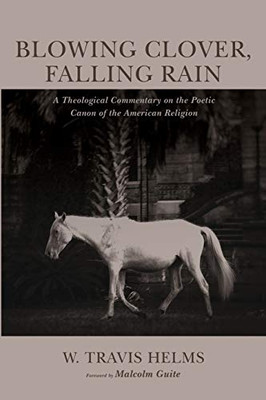 Blowing Clover, Falling Rain : A Theological Commentary on the Poetic Canon of the American Religion