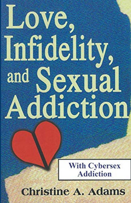 Love, Infidelity, and Sexual Addiction : A Co-dependent's Perspective - Including Cybersex Addiction