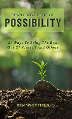 Planting Seeds of Possibility : 21 Ways to Bring the Best Out of Yourself and Others - 9781735684604