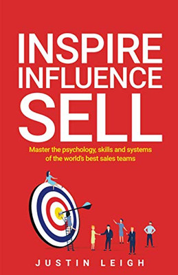 Inspire, Influence, Sell : Master the Psychology, Skills and Systems of the World's Best Sales Teams