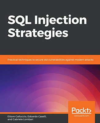 SQL Injection Strategies : Practical Techniques to Secure Old Vulnerabilities Against Modern Attacks