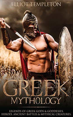 Greek Mythology : Legends of Greek Gods and Goddesses, Heroes, Ancient Battles and Mythical Creatures