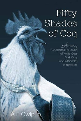 50 Shades of Coq (Ed 2) : A Parody Cookbook For Lovers of White Coq, Dark Coq, and All Shades Between