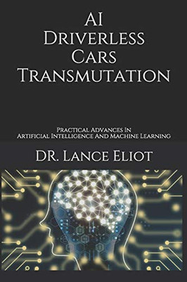 AI Driverless Cars Transmutation : Practical Advances In Artificial Intelligence And Machine Learning