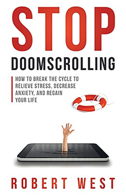 Stop Doomscrolling : How to Break the Cycle to Relieve Stress, Decrease Anxiety, and Regain Your Life