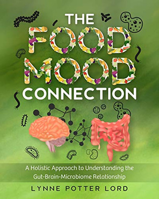 The Food-Mood Connection : A Holistic Approach to Understanding the Gut-Brain-Microbiome Relationship