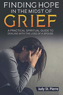 Finding Hope in the Midst of Grief : A Practical Spiritual Guide to Dealing with the Loss of a Spouse