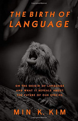 The Birth of Language : On the Origin of Language and What It Reveals about the Future of Our Species