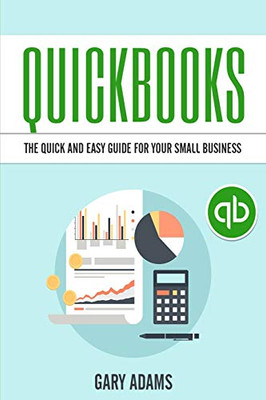 QuickBooks : The Quick and Easy QuickBooks Guide for Your Small Business - Accounting and Bookkeeping