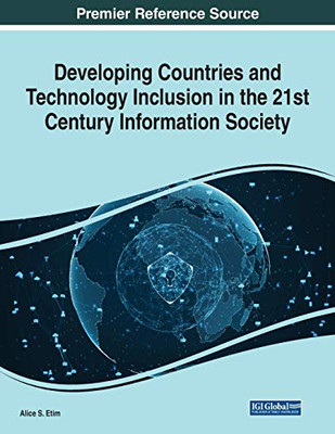 Developing Countries and Technology Inclusion in the 21st Century Information Society - 9781799834694 Developing Countries and Technology Inclusion in the 21st Century Information Society - 9781799834694