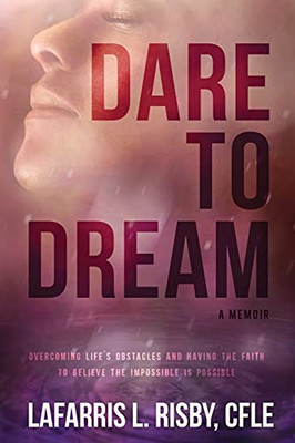 Dare To Dream : Overcoming Life's Obstacles and Having the Faith to Believe the Impossible is Possible