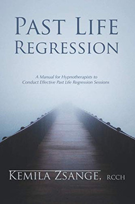 Past Life Regression : A Manual for Hypnotherapists to Conduct Effective Past Life Regression Sessions
