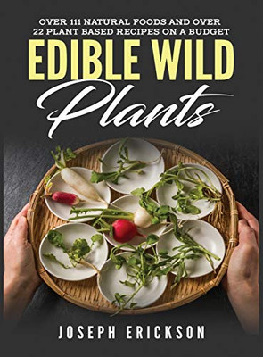 Edible Wild Plants: Over 111 Natural Foods and Over 22 Plant-Based Recipes On A Budget - 9781951764869