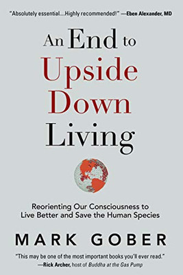 An End to Upside Down Living : Reorienting Our Consciousness to Live Better and Save the Human Species