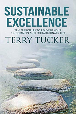 Sustainable Excellence: Ten Principles To Leading Your Uncommon And Extraordinary Life - 9781951129514
