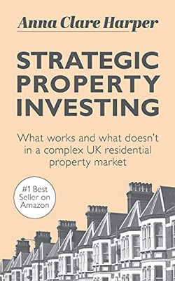 Strategic Property Investing : What Works and what Doesn't in a Complex UK Residential Property Market