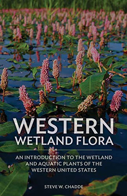 Western Wetland Flora : An Introduction to the Wetland and Aquatic Plants of the Western United States