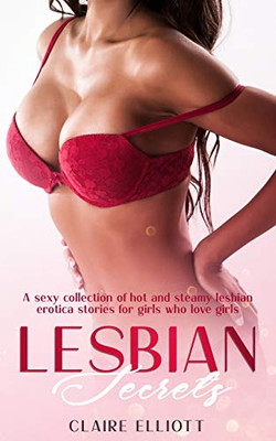 Lesbian Secrets : A Sexy Collection of Hot and Steamy Lesbian Erotica Stories for Girls Who Love Girls