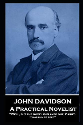 John Davidson - A Practical Novelist : 'Well, But the Novel is Played Out, Carry. It Has Run to Seed''