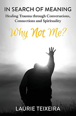 Why Not Me? : In Search of Meaning--Healing Trauma Through Conversations, Connections and Spirituality