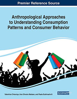 Anthropological Approaches to Understanding Consumption Patterns and Consumer Behavior - 9781799831167
