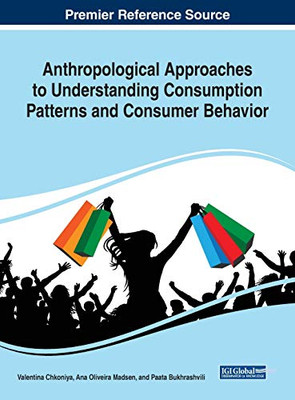Anthropological Approaches to Understanding Consumption Patterns and Consumer Behavior - 9781799831150
