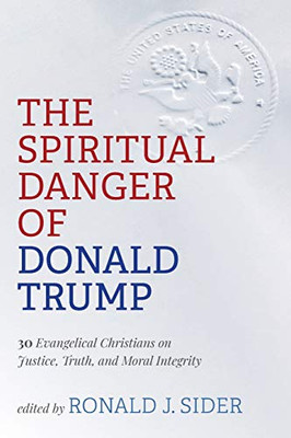 The Spiritual Danger of Donald Trump : 30 Evangelical Christians on Justice, Truth, and Moral Integrity