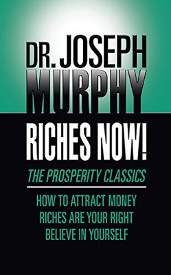 Riches Now! : The Prosperity Classics: How to Attract Money; Riches Are Your Right; Believe in Yourself