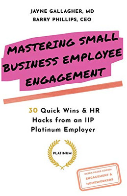 Mastering Small Business Employee Engagement : 30 Quick Wins and HR Hacks from an IIP Platinum Employer