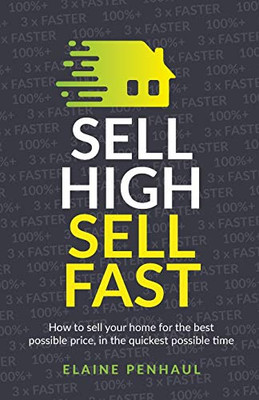 Sell High, Sell Fast : How to Sell Your Home for the Best Possible Price, in the Quickest Possible Time