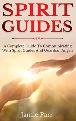 Spirit Guides : A Complete Guide to Communicating with Spirit Guides and Guardian Angels - 9781761035647