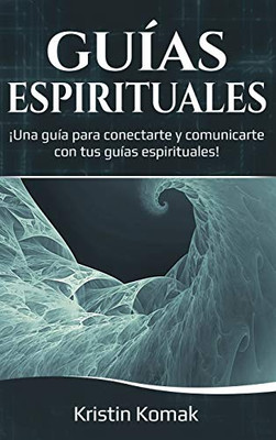 Guías Espirituales : ¡una Guía para Conectarte y Comunicarte con Tus Guías Espirituales! - 9781761036750