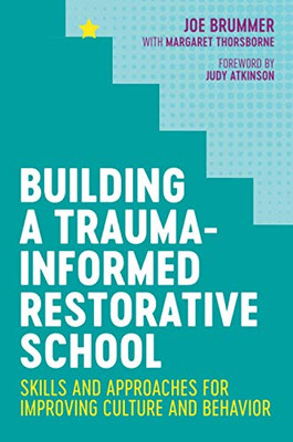 Building a Trauma-Informed Restorative School : Skills and Approaches for Improving Culture and Behavior