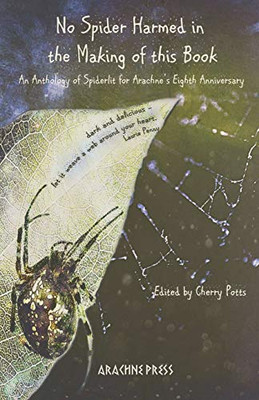 No Spider Harmed in the Making of This Book : An Anthology of Spiderlit for Arachne's Eighth Anniversary