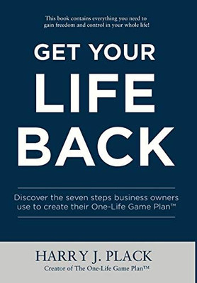 Get Your Life Back : Discover the Seven Steps Business Owners Use to Create Their One-Life Game Plan(TM)