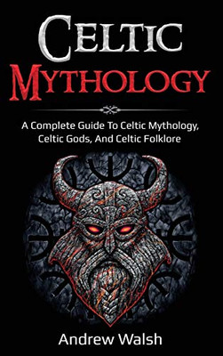 Celtic Mythology : A Complete Guide to Celtic Mythology, Celtic Gods, and Celtic Folklore - 9781761036064