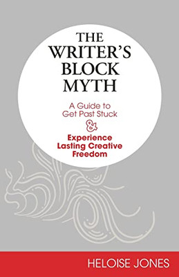 The Writer's Block Myth : A Guide to Get Past Stuck & Experience Lasting Creative Freedom - 9781734898200
