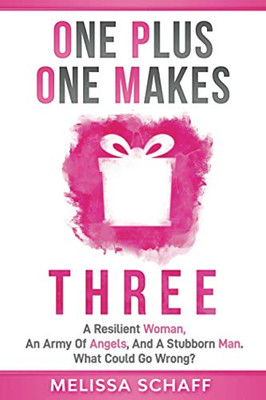 One Plus One Makes Three : A Resilient Woman, an Army of Angels, and a Stubborn Man. What Could Go Wrong?