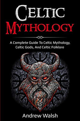 Celtic Mythology : A Complete Guide to Celtic Mythology, Celtic Gods, and Celtic Folklore - 9781761036057