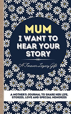 Mum, I Want To Hear Your Story : A Mother's Journal To Share Her Life, Stories, Love And Special Memories