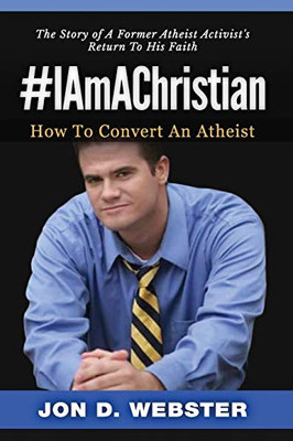 #IAmAChristian : How To Convert An Atheist (The Story of A Former Atheist Activist's Return To His Faith)