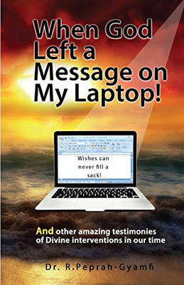 When God Left a Message on My Laptop! : And Other Amazing Testimonies of Divine Interventions in Our Time