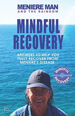 Meniere Man and the Rainbow. Mindful Recovery : Answers to Help You Fully Recover from Meniere's Disease.